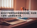 面对MTF明德平台的监管缺失问题，你还敢入金吗？这些要点需注意。