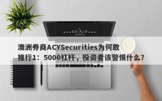 澳洲券商ACYSecurities为何敢推行1：5000杠杆，投资者该警惕什么？