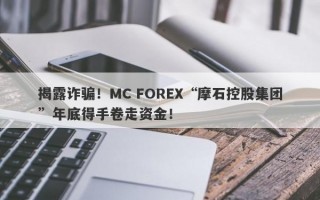 揭露诈骗！MC FOREX“摩石控股集团”年底得手卷走资金！