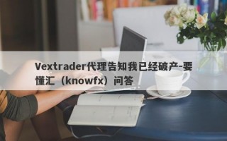 Vextrader代理告知我已经破产-要懂汇（knowfx）问答