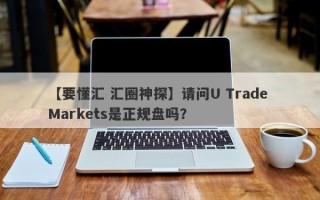 【要懂汇 汇圈神探】请问U Trade Markets是正规盘吗？
