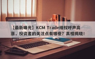 【最新曝光】KCM Trade维权呼声高涨，投资者的关注点有哪些？真相揭晓！