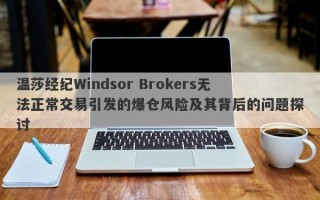 温莎经纪Windsor Brokers无法正常交易引发的爆仓风险及其背后的问题探讨