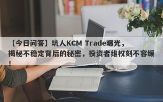 【今日问答】坑人KCM Trade曝光，揭秘不稳定背后的秘密，投资者维权刻不容缓！