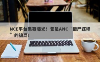 NCE平台黑幕曝光！竟是ANC“借尸还魂”的骗局！