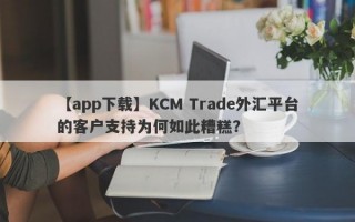 【app下载】KCM Trade外汇平台的客户支持为何如此糟糕？