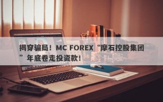 揭穿骗局！MC FOREX“摩石控股集团”年底卷走投资款！