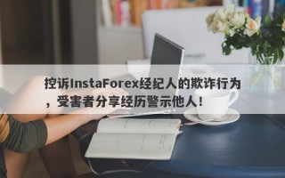 控诉InstaForex经纪人的欺诈行为，受害者分享经历警示他人！