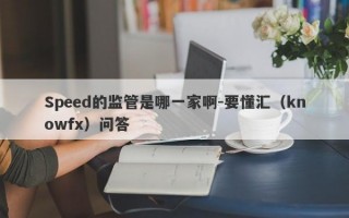 Speed的监管是哪一家啊-要懂汇（knowfx）问答