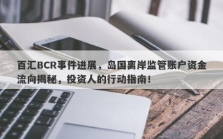 百汇BCR事件进展，岛国离岸监管账户资金流向揭秘，投资人的行动指南！