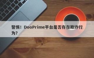 警惕！DooPrime平台是否存在欺诈行为？