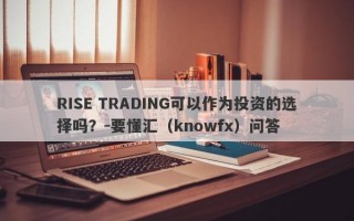 RISE TRADING可以作为投资的选择吗？-要懂汇（knowfx）问答