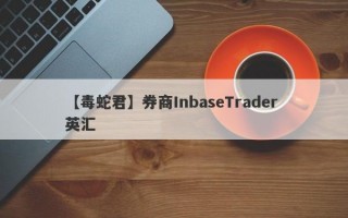 【毒蛇君】券商InbaseTrader 英汇
