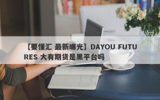 【要懂汇 最新曝光】DAYOU FUTURES 大有期货是黑平台吗
