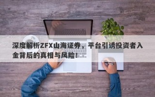 深度解析ZFX山海证券，平台引诱投资者入金背后的真相与风险！