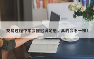 交易过程中学会推迟满足感，真的会不一样！