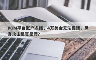 PGM平台账户冻结，4万美金无法提现，黑客攻击是真是假？