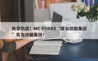 揭穿伪装！MC FOREX“摩石控股集团”实为诈骗集团！