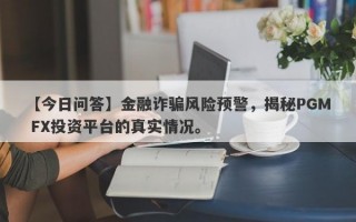 【今日问答】金融诈骗风险预警，揭秘PGM FX投资平台的真实情况。