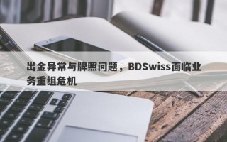 出金异常与牌照问题，BDSwiss面临业务重组危机