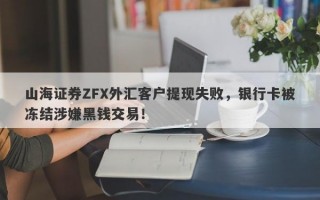 山海证券ZFX外汇客户提现失败，银行卡被冻结涉嫌黑钱交易！