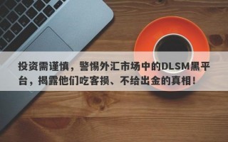 投资需谨慎，警惕外汇市场中的DLSM黑平台，揭露他们吃客损、不给出金的真相！