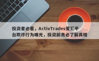 投资者必看，ActivTrades爱汇平台欺诈行为曝光，投资前务必了解真相