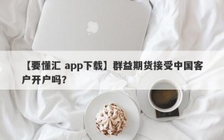 【要懂汇 app下载】群益期货接受中国客户开户吗？
