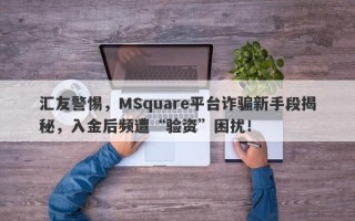 汇友警惕，MSquare平台诈骗新手段揭秘，入金后频遭“验资”困扰！