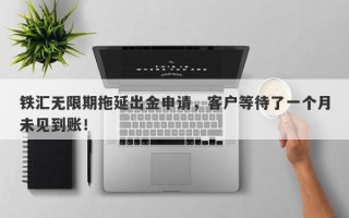 铁汇无限期拖延出金申请，客户等待了一个月未见到账！