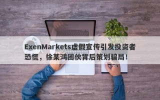 ExenMarkets虚假宣传引发投资者恐慌，徐某鸿团伙背后策划骗局！