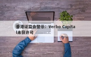 香港证监会警示：Verbo Capital未获许可