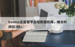 Exness无监管平台现数据故障，爆仓时间仅3秒！