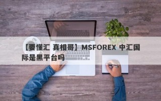 【要懂汇 真相哥】MSFOREX 中汇国际是黑平台吗
