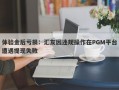 体验金后亏损：汇友因违规操作在PGM平台遭遇提现失败