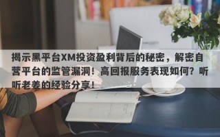 揭示黑平台XM投资盈利背后的秘密，解密自营平台的监管漏洞！高回报服务表现如何？听听老姜的经验分享！