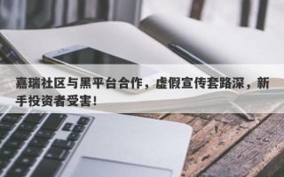 嘉瑞社区与黑平台合作，虚假宣传套路深，新手投资者受害！