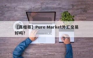 【真相哥】Pure Market外汇交易好吗？
