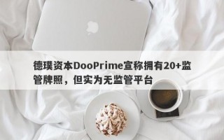 德璞资本DooPrime宣称拥有20+监管牌照，但实为无监管平台