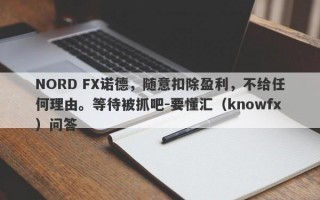 NORD FX诺德，随意扣除盈利，不给任何理由。等待被抓吧-要懂汇（knowfx）问答