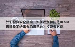 外汇投资安全指南，如何识别和防范DLSM风险及不给出金的黑平台？投资者必读！