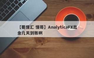 【要懂汇 懂哥】AnalyticaFX出金几天到账啊
