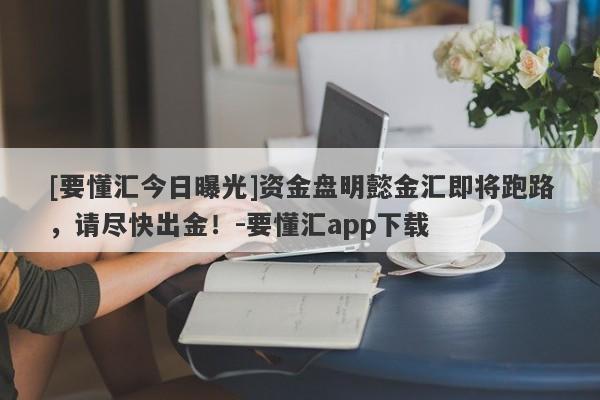 [要懂汇今日曝光]资金盘明懿金汇即将跑路，请尽快出金！-要懂汇app下载-第1张图片-要懂汇圈网