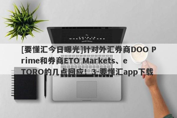 [要懂汇今日曝光]针对外汇券商DOO Prime和券商ETO Markets、eTORO的几点回应！3-要懂汇app下载-第1张图片-要懂汇圈网