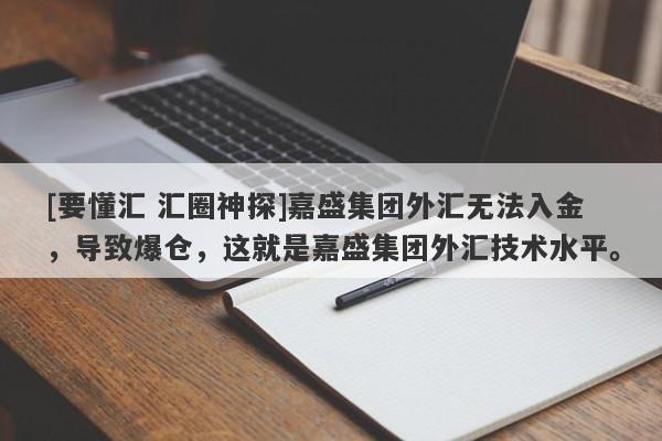 [要懂汇 汇圈神探]嘉盛集团外汇无法入金，导致爆仓，这就是嘉盛集团外汇技术水平。-第1张图片-要懂汇圈网