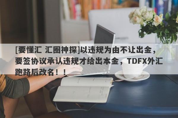 [要懂汇 汇圈神探]以违规为由不让出金，要签协议承认违规才给出本金，TDFX外汇跑路后改名！！-第1张图片-要懂汇圈网