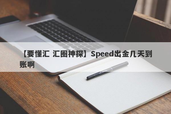 【要懂汇 汇圈神探】Speed出金几天到账啊
-第1张图片-要懂汇圈网