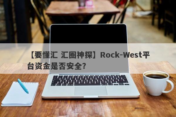 【要懂汇 汇圈神探】Rock-West平台资金是否安全？
-第1张图片-要懂汇圈网