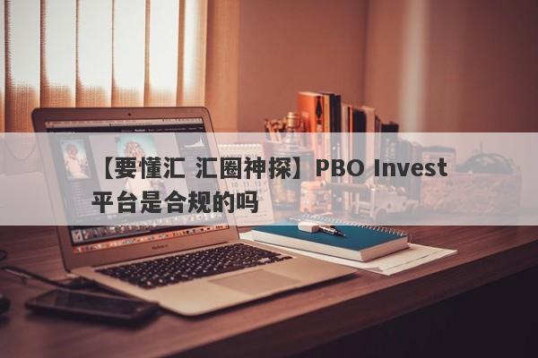 【要懂汇 汇圈神探】PBO Invest平台是合规的吗
-第1张图片-要懂汇圈网