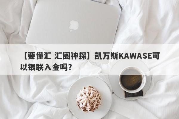 【要懂汇 汇圈神探】凯万斯KAWASE可以银联入金吗？
-第1张图片-要懂汇圈网